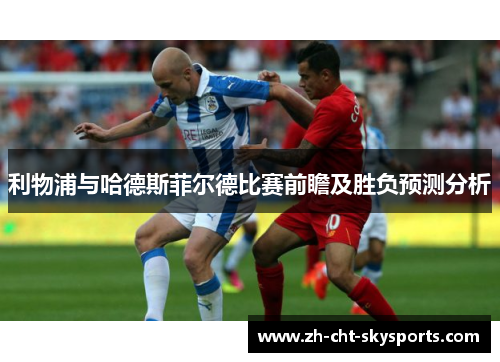 利物浦与哈德斯菲尔德比赛前瞻及胜负预测分析