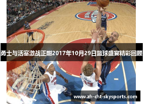 勇士与活塞激战正酣2017年10月29日篮球盛宴精彩回顾